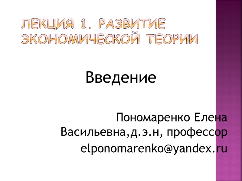 Лекция 1. развитие экономической теории  Введение  Пономаренко Елена Васильевна,д.э.н, профессор elponomarenko@yandex.ru